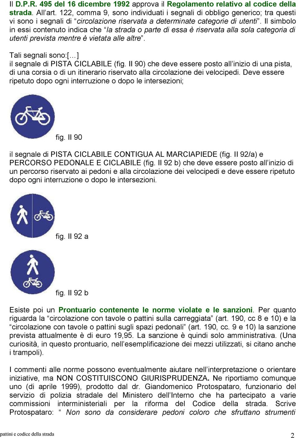 Il simbolo in essi contenuto indica che la strada o parte di essa è riservata alla sola categoria di utenti prevista mentre è vietata alle altre.