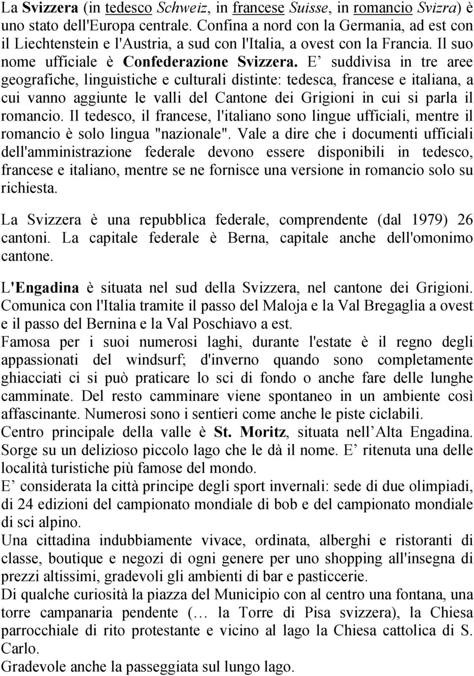 E suddivisa in tre aree geografiche, linguistiche e culturali distinte: tedesca, francese e italiana, a cui vanno aggiunte le valli del Cantone dei Grigioni in cui si parla il romancio.