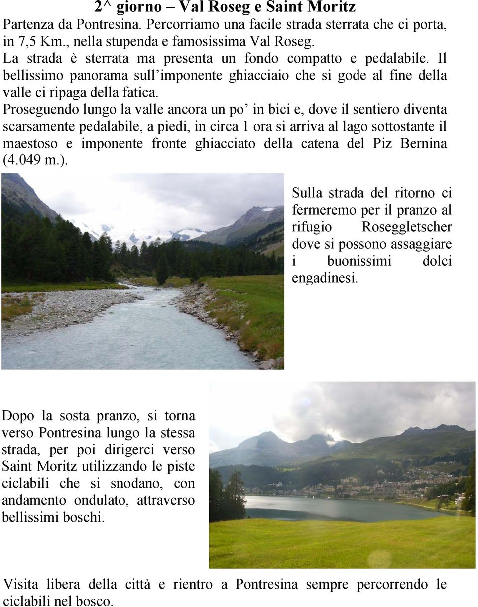 Proseguendo lungo la valle ancora un po in bici e, dove il sentiero diventa scarsamente pedalabile, a piedi, in circa 1 ora si arriva al lago sottostante il maestoso e imponente fronte ghiacciato