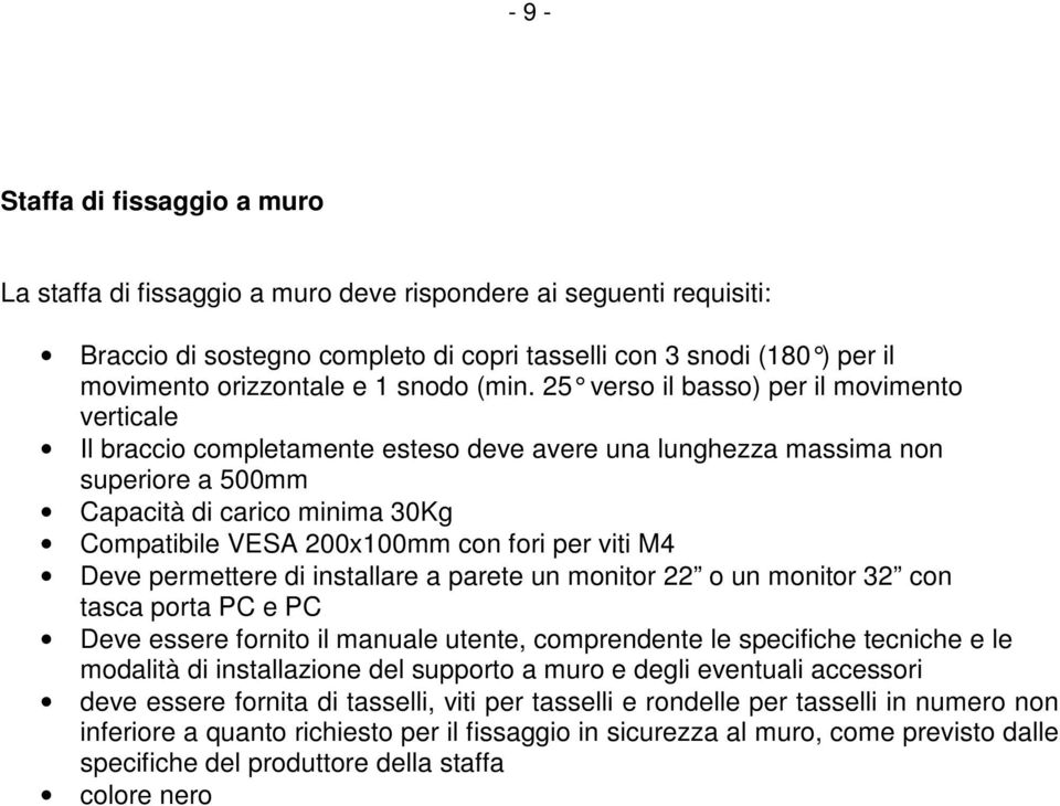 25 verso il basso) per il movimento verticale Il braccio completamente esteso deve avere una lunghezza massima non superiore a 500mm Capacità di carico minima 30Kg Compatibile VESA 200x100mm con fori