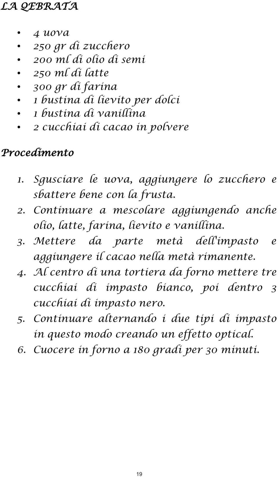 Continuare a mescolare aggiungendo anche olio, latte, farina, lievito e vanillina. 3. Mettere da parte metà dell'impasto e aggiungere il cacao nella metà rimanente. 4.