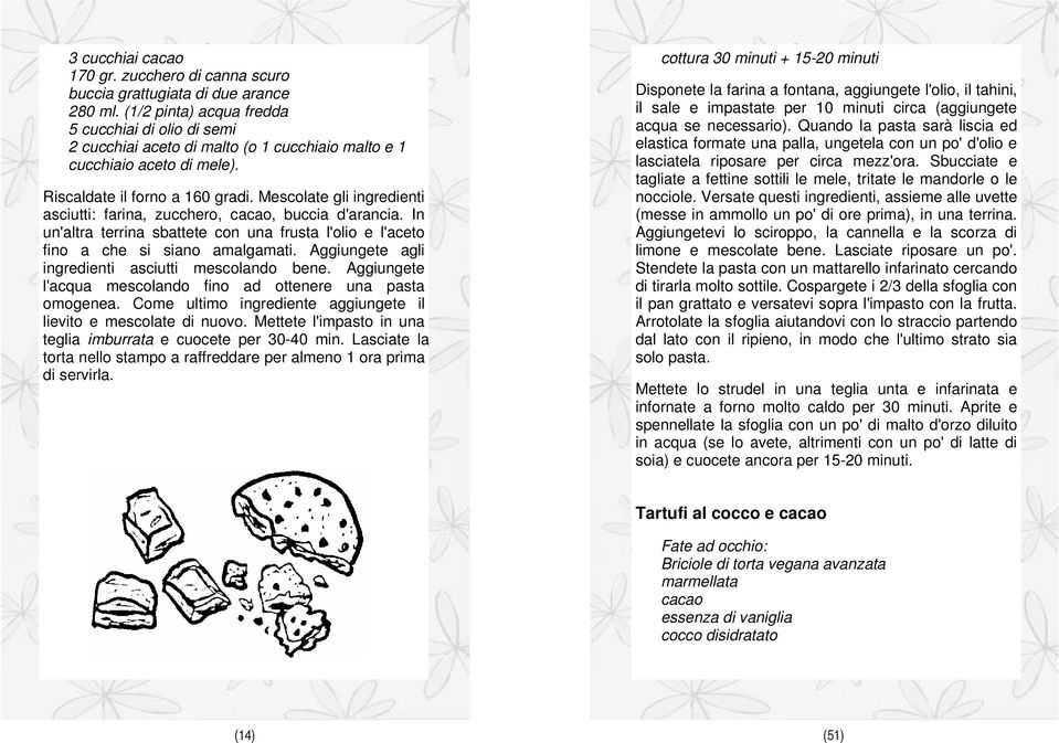 Mescolate gli ingredienti asciutti: farina, zucchero, cacao, buccia d'arancia. In un'altra terrina sbattete con una frusta l'olio e l'aceto fino a che si siano amalgamati.