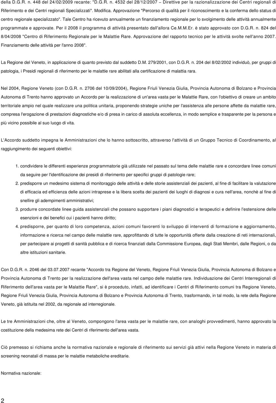 Tale Centro ha ricevuto annualmente un finanziamento regionale per lo svolgimento delle attività annualmente programmate e approvate. Per il 2008 il programma di attività presentato dall'allora Ce.M.