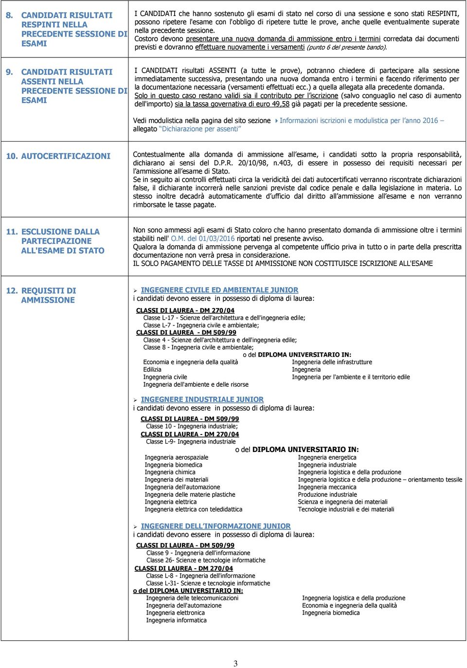 Costoro devono presentare una nuova domanda di ammissione entro i termini corredata dai documenti previsti e dovranno effettuare nuovamente i versamenti (punto 6 del presente bando). 9.