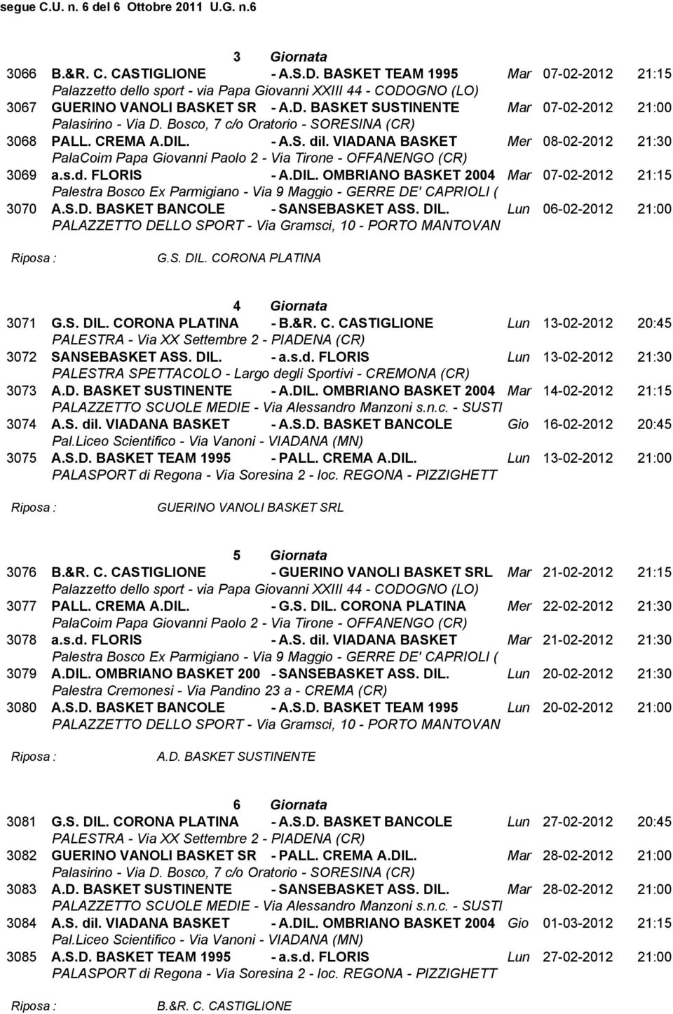 S. DIL. CORONA PLATINA - B.&R. C. CASTIGLIONE Lun 13-02-2012 20:45 3072 SANSEBASKET ASS. DIL. - a.s.d. FLORIS Lun 13-02-2012 21:30 3073 A.D. BASKET SUSTINENTE - A.DIL. OMBRIANO BASKET 2004 Mar 14-02-2012 21:15 3074 A.