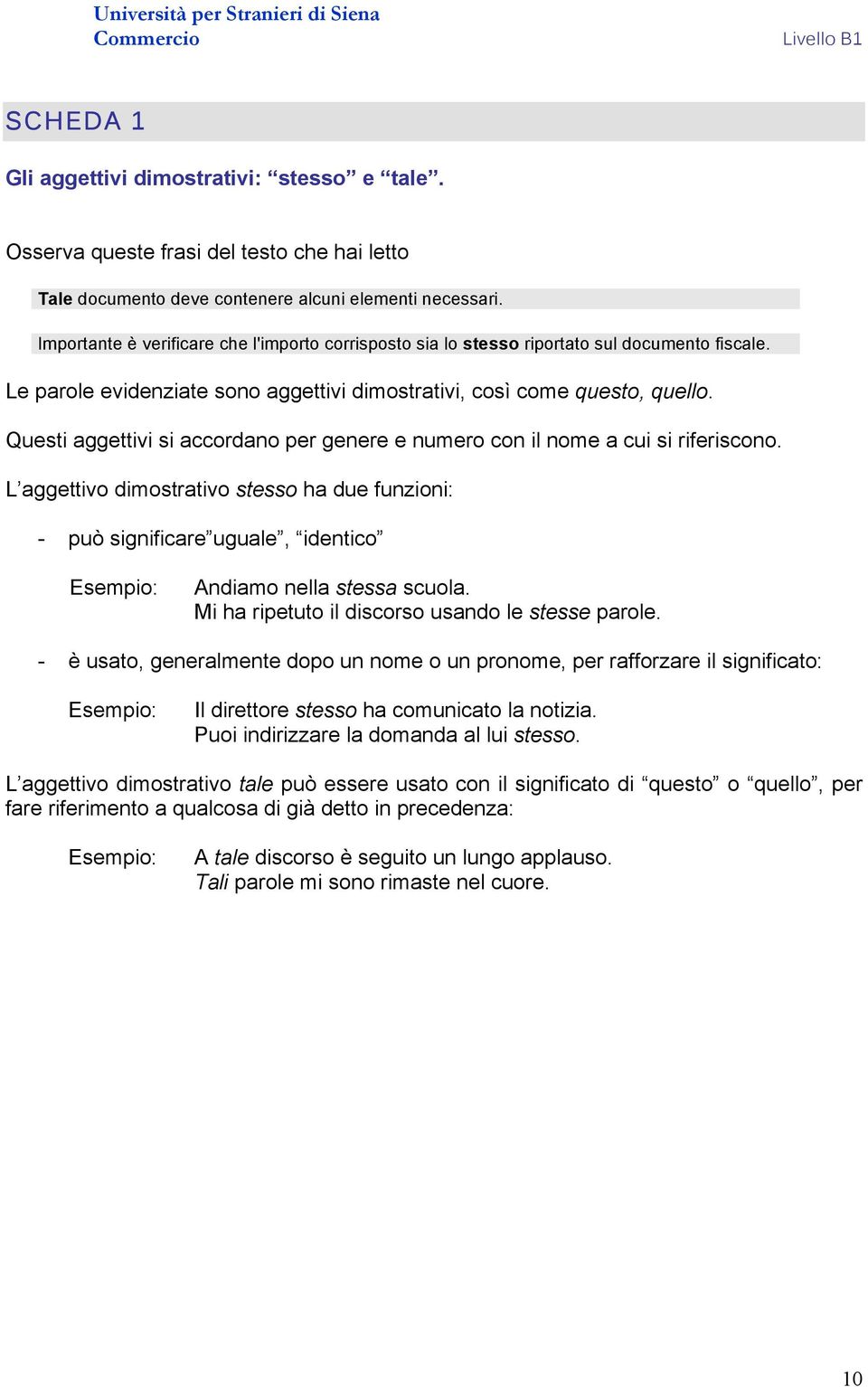 Questi aggettivi si accordano per genere e numero con il nome a cui si riferiscono. L aggettivo dimostrativo stesso ha due funzioni: - può significare uguale, identico Andiamo nella stessa scuola.