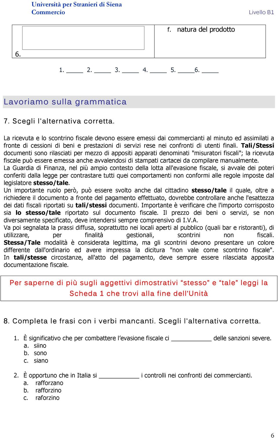 Tali/Stessi documenti sono rilasciati per mezzo di appositi apparati denominati "misuratori fiscali"; la ricevuta fiscale può essere emessa anche avvalendosi di stampati cartacei da compilare