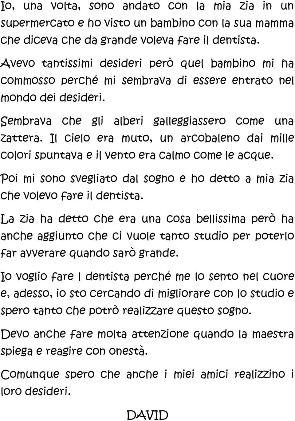 Il cielo era muto, un arcobaleno dai mille colori spuntava e il vento era calmo come le acque. Poi mi sono svegliato dal sogno e ho detto a mia zia che volevo fare il dentista.