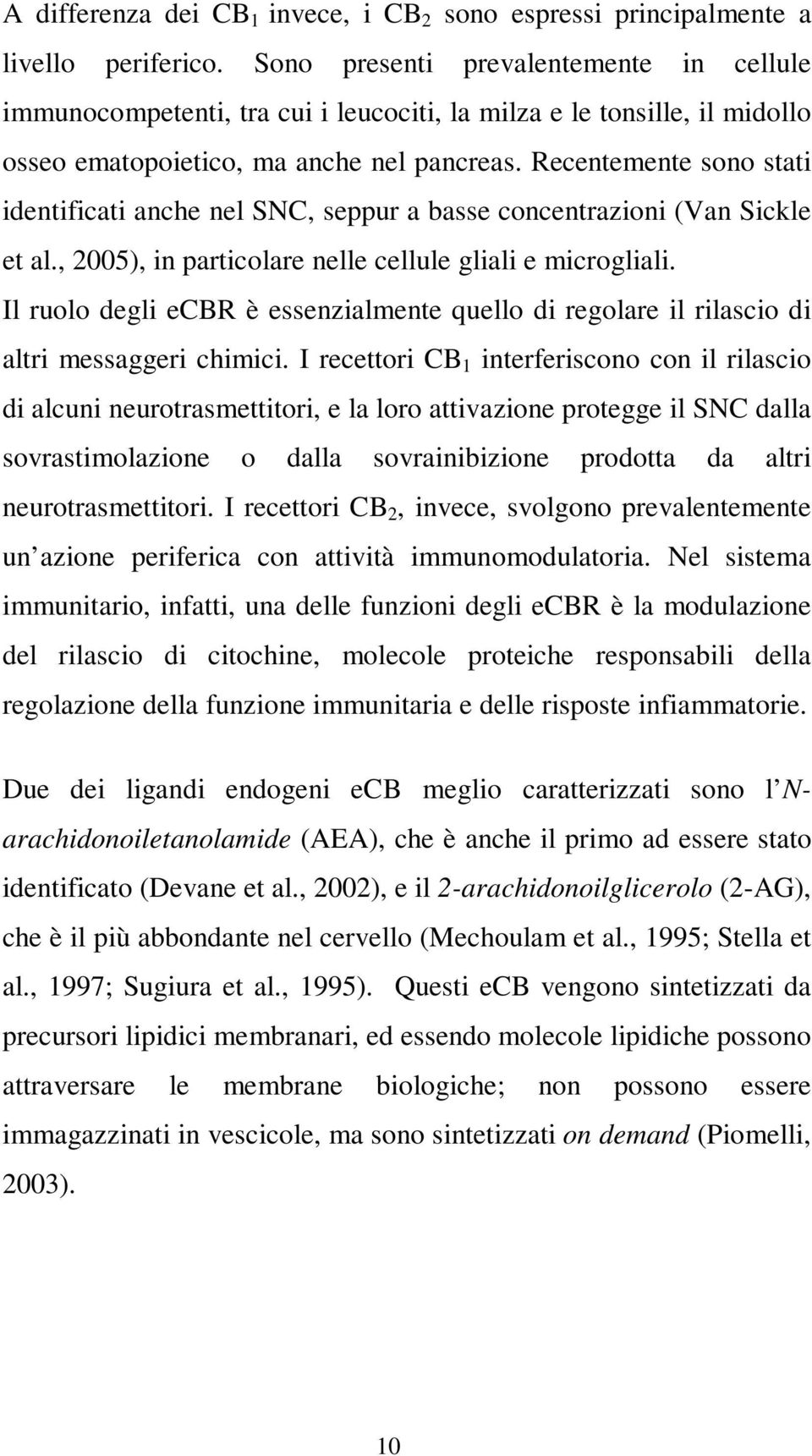 Recentemente sono stati identificati anche nel SNC, seppur a basse concentrazioni (Van Sickle et al., 2005), in particolare nelle cellule gliali e microgliali.