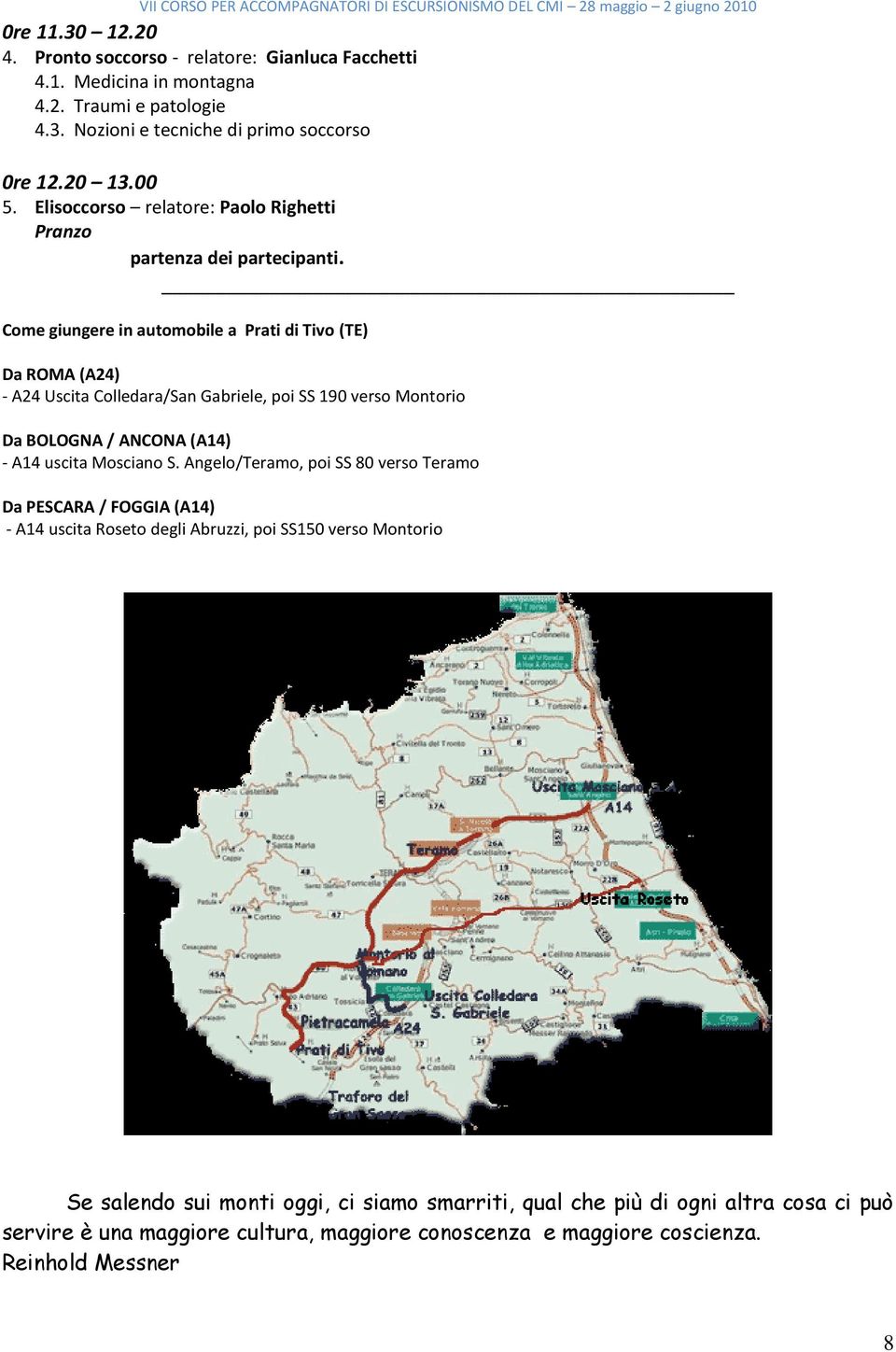 Come giungere in automobile a Prati di Tivo (TE) Da ROMA (A24) - A24 Uscita Colledara/San Gabriele, poi SS 190 verso Montorio Da BOLOGNA / ANCONA (A14) - A14 uscita Mosciano S.