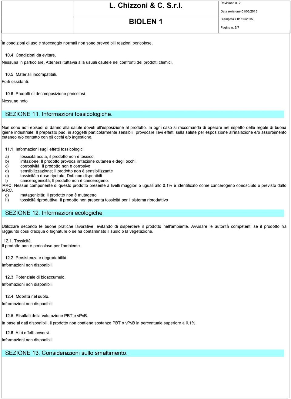 Informazioni tossicologiche. Non sono noti episodi di danno alla salute dovuti all'esposizione al prodotto. In ogni caso si raccomanda di operare nel rispetto delle regole di buona igiene industriale.