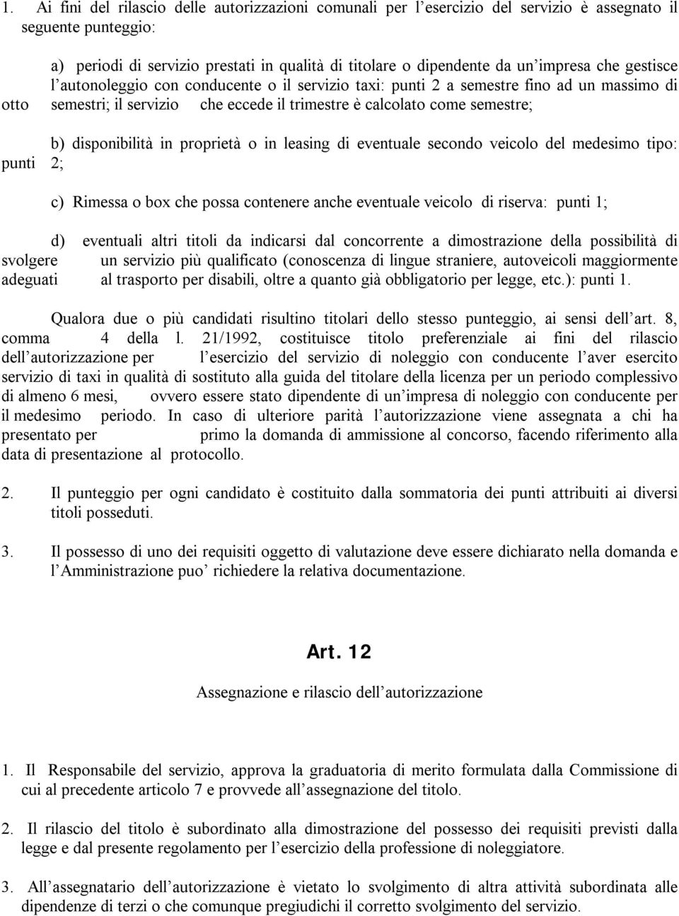 in proprietà o in leasing di eventuale secondo veicolo del medesimo tipo: punti 2; c) Rimessa o box che possa contenere anche eventuale veicolo di riserva: punti 1; d) eventuali altri titoli da