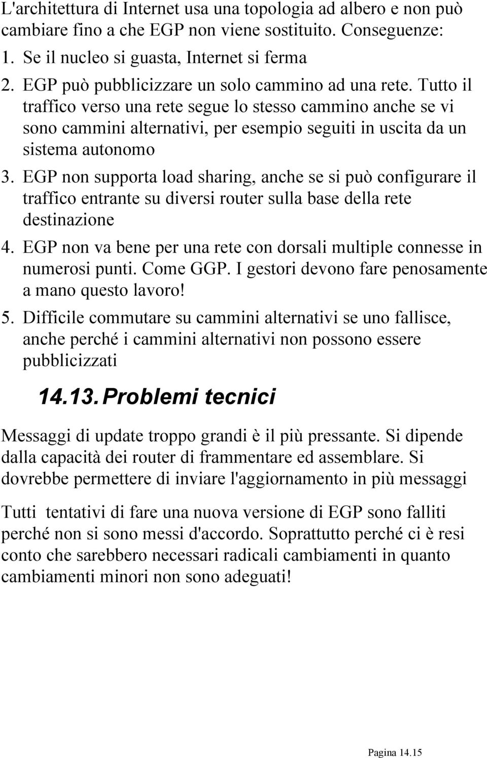 Tutto il traffico verso una rete segue lo stesso cammino anche se vi sono cammini alternativi, per esempio seguiti in uscita da un sistema autonomo 3.