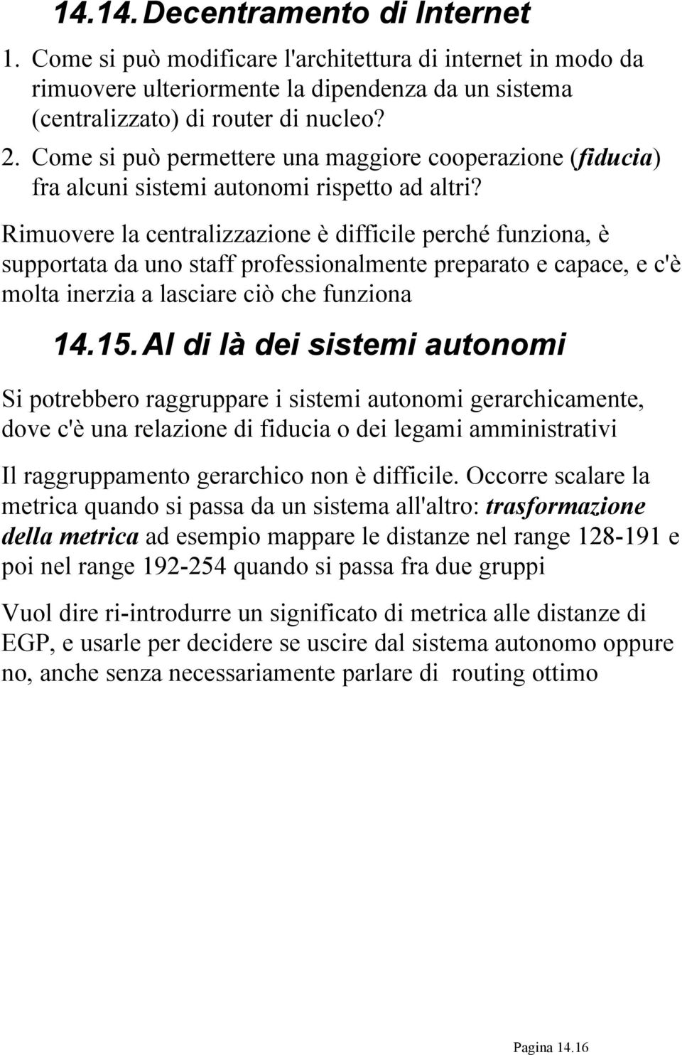 Rimuovere la centralizzazione è difficile perché funziona, è supportata da uno staff professionalmente preparato e capace, e c'è molta inerzia a lasciare ciò che funziona 14.15.