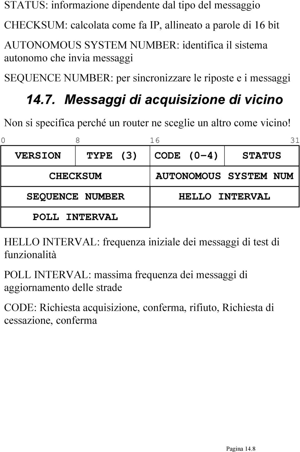 0 8 16 31 VERSION TYPE (3) CODE (0-4) STATUS CHECKSUM SEQUENCE NUMBER AUTONOMOUS SYSTEM NUM HELLO INTERVAL POLL INTERVAL HELLO INTERVAL: frequenza iniziale dei messaggi di test di