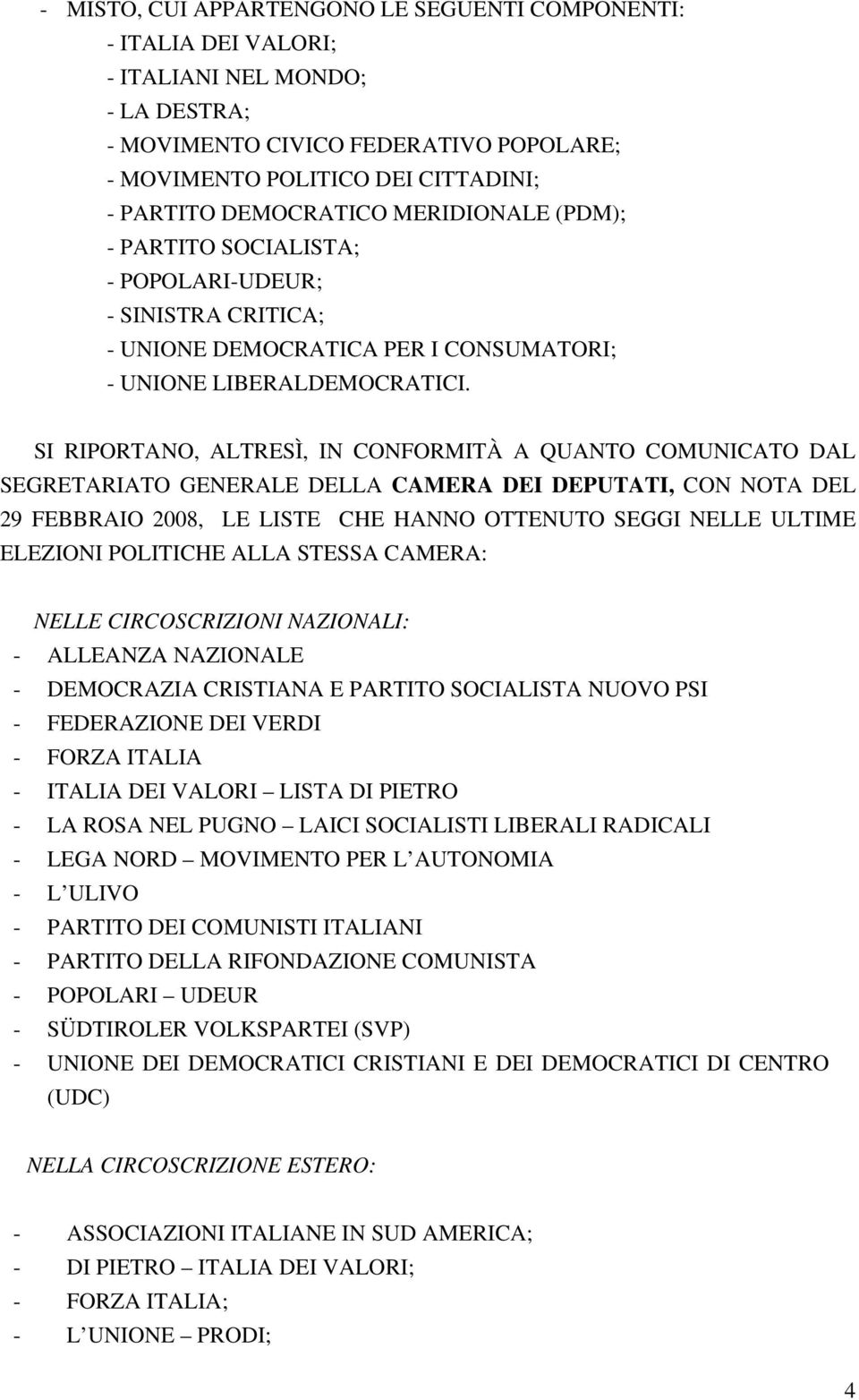 SI RIPORTANO, ALTRESÌ, IN CONFORMITÀ A QUANTO COMUNICATO DAL SEGRETARIATO GENERALE DELLA CAMERA DEI DEPUTATI, CON NOTA DEL 29 FEBBRAIO 2008, LE LISTE CHE HANNO OTTENUTO SEGGI NELLE ULTIME ELEZIONI