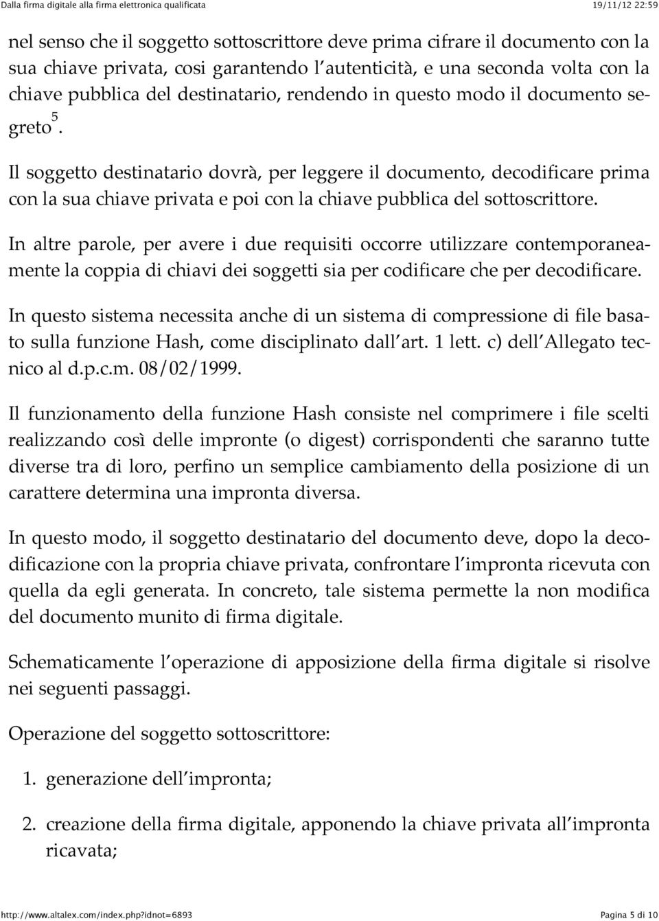 In altre parole, per avere i due requisiti occorre utilizzare contemporaneamente la coppia di chiavi dei soggetti sia per codificare che per decodificare.