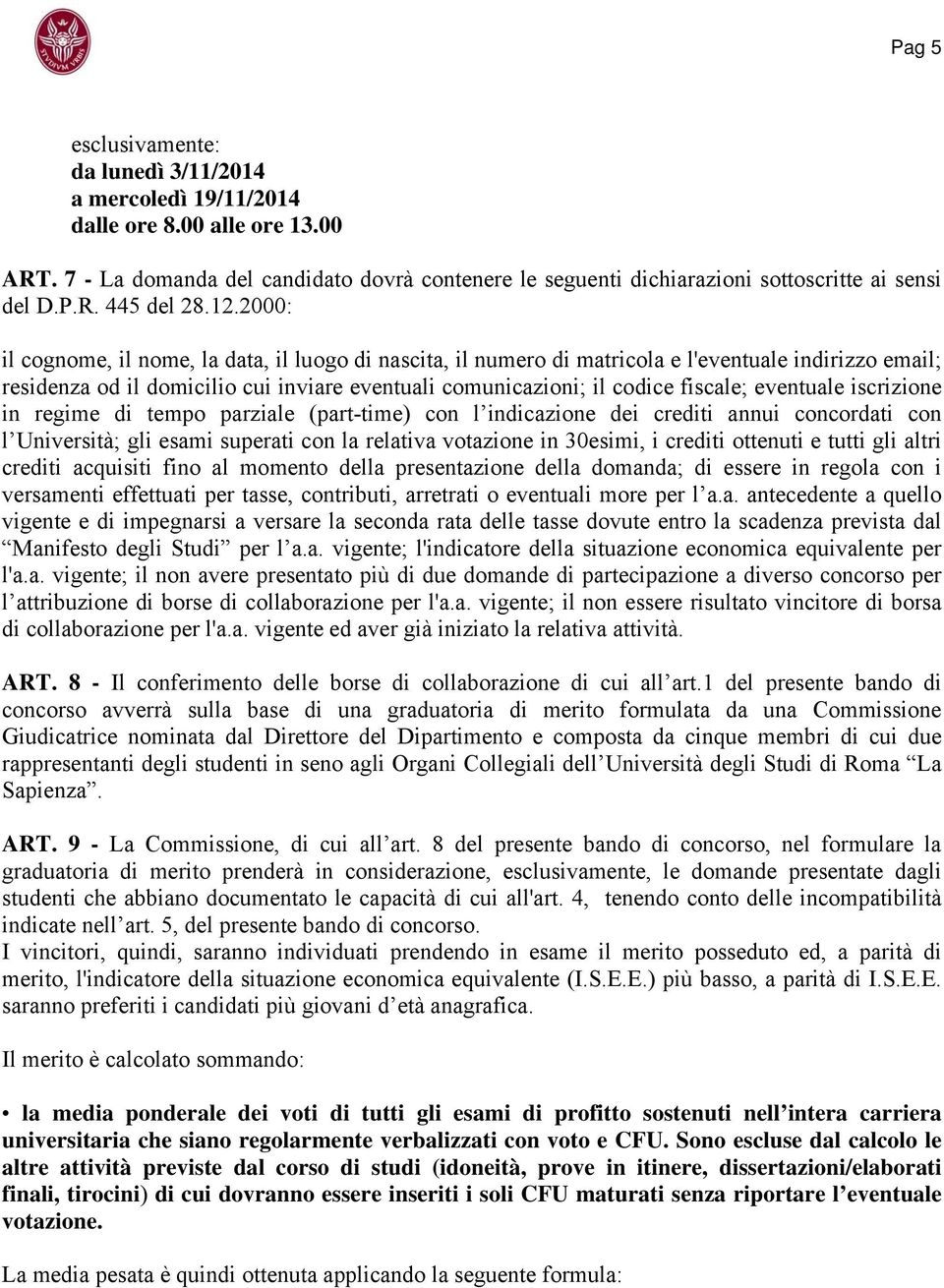 2000: il cognome, il nome, la data, il luogo di nascita, il numero di matricola e l'eventuale indirizzo email; residenza od il domicilio cui inviare eventuali comunicazioni; il codice fiscale;