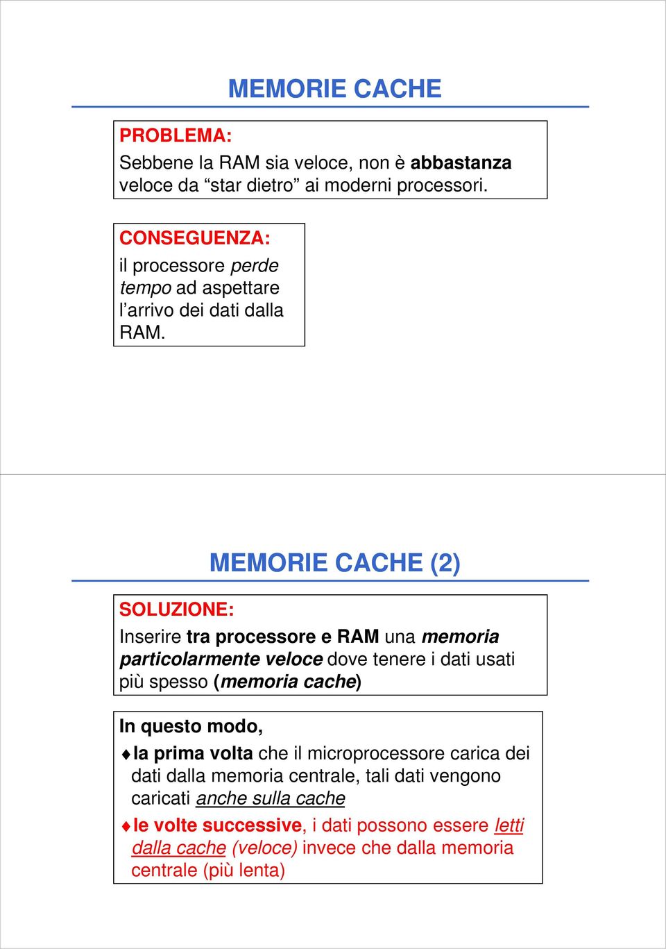 SOLUZIONE: MEMORIE CCHE (2) Inserire tra processore e RM una memoria particolarmente veloce dove tenere i dati usati più spesso (memoria cache) In