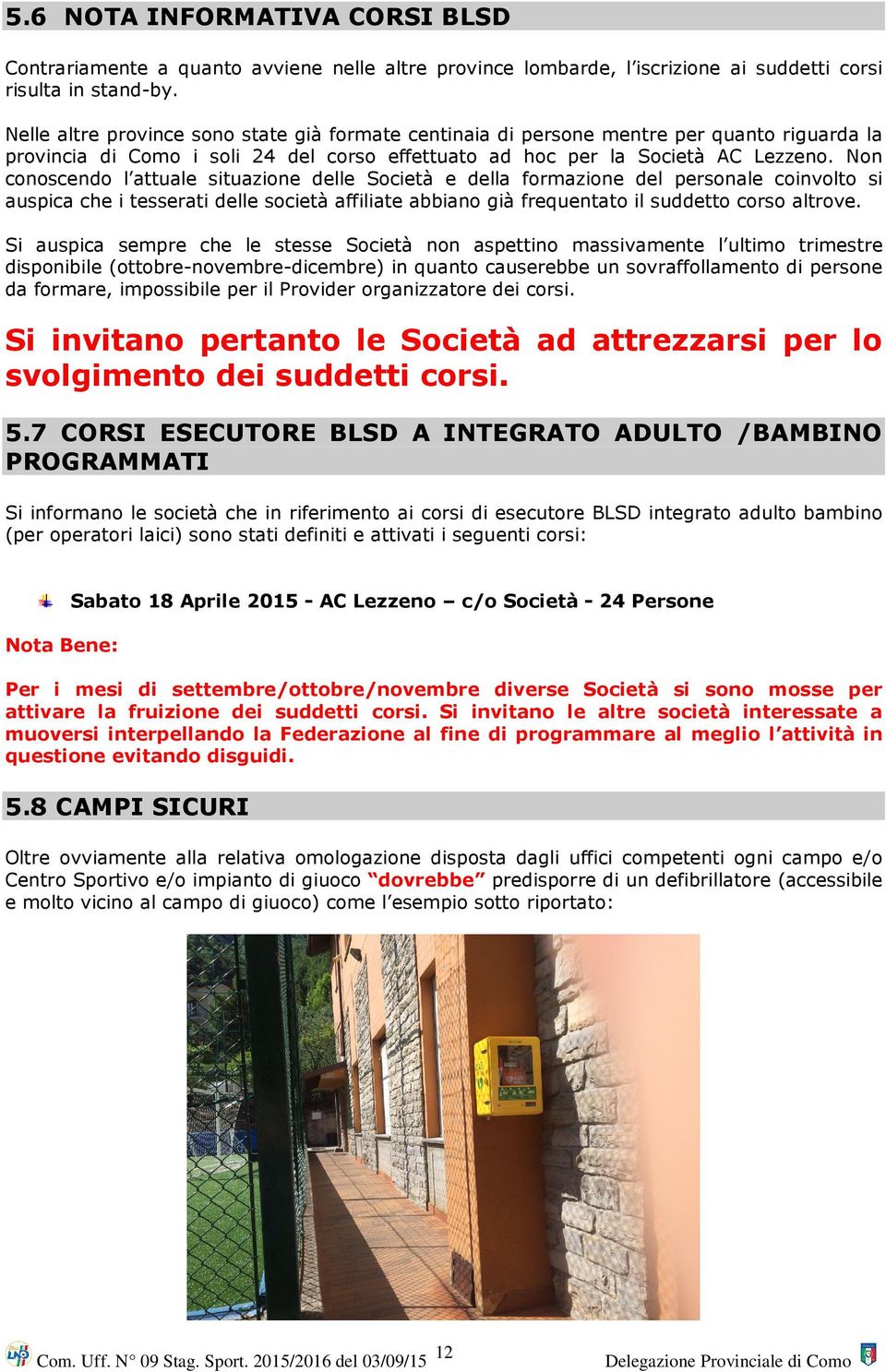 Non conoscendo l attuale situazione delle Società e della formazione del personale coinvolto si auspica che i tesserati delle società affiliate abbiano già frequentato il suddetto corso altrove.