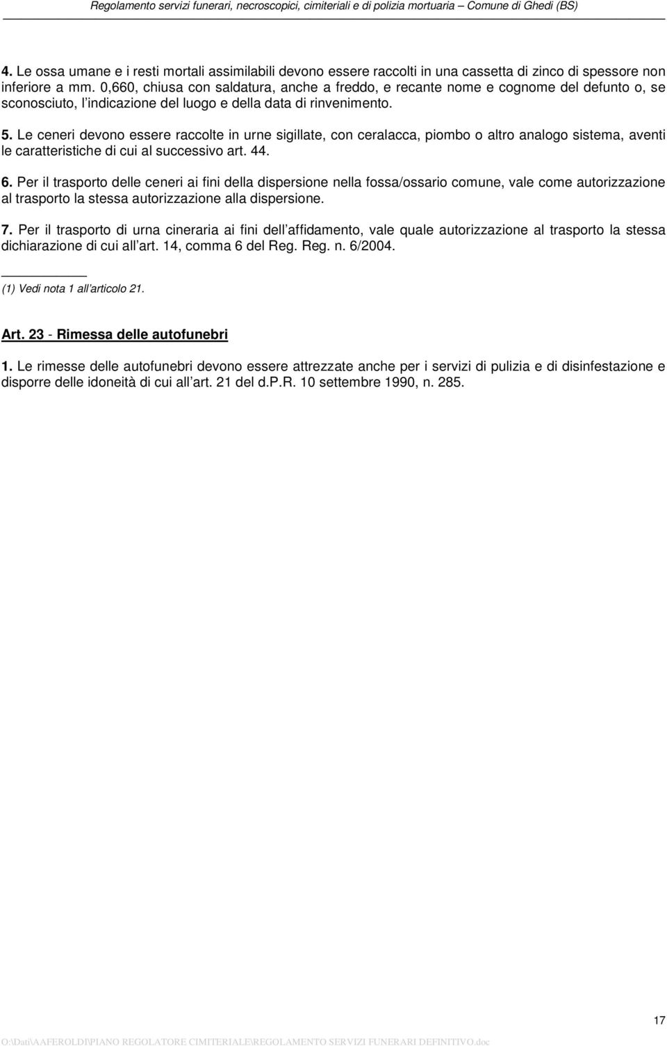 Le ceneri devono essere raccolte in urne sigillate, con ceralacca, piombo o altro analogo sistema, aventi le caratteristiche di cui al successivo art. 44. 6.