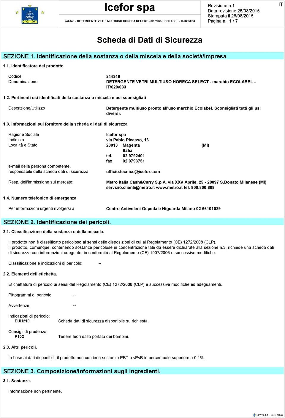 1. Identificatore del prodotto Codice: 244346 Denominazione DETERGENTE VETRI MULTIUSO HORECA SELECT - marchio ECOLABEL - /020/033 1.2. Pertinenti usi identificati della sostanza o miscela e usi sconsigliati Descrizione/Utilizzo Detergente multiuso pronto all'uso marchio Ecolabel.