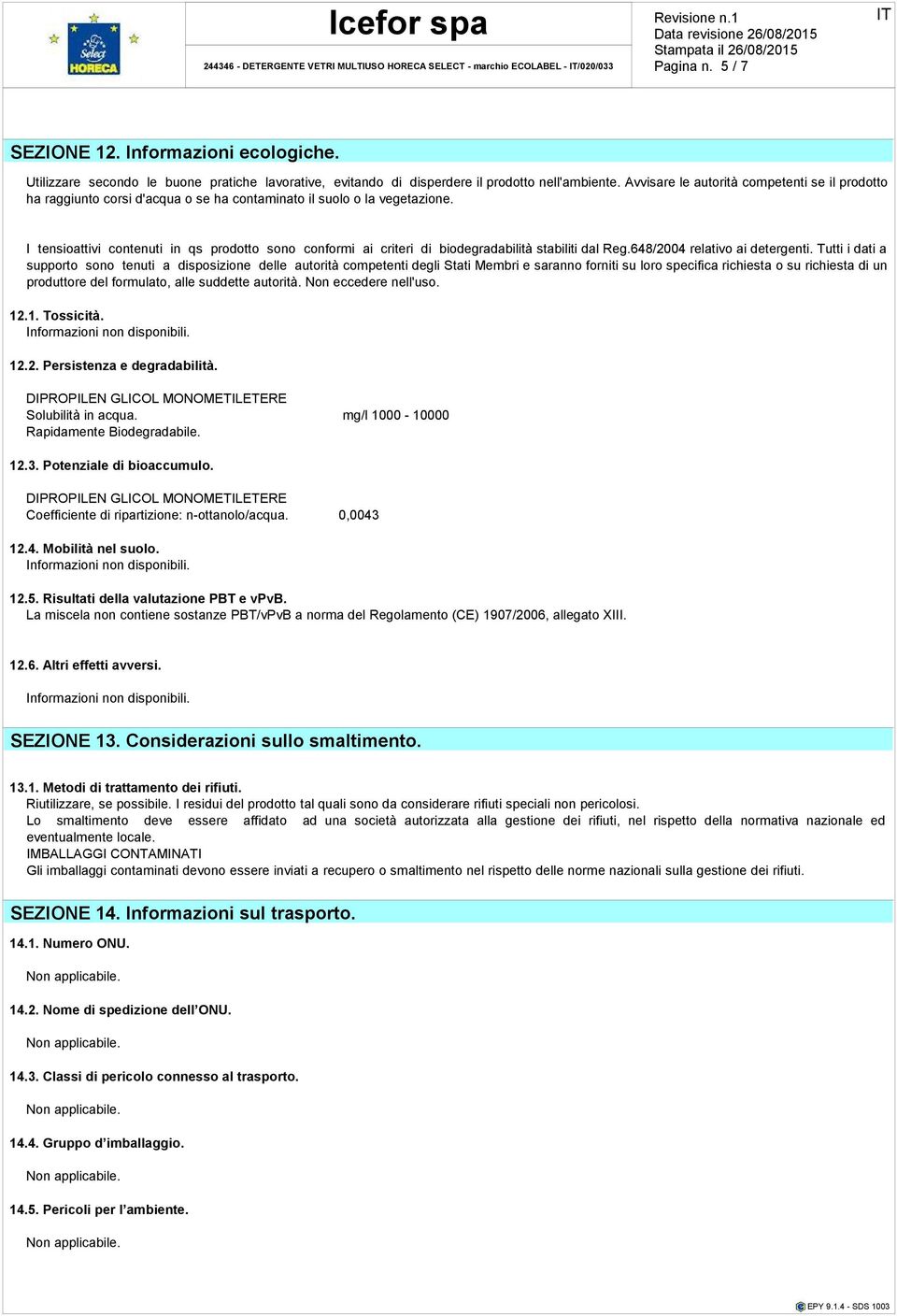 Avvisare le autorità competenti se il prodotto ha raggiunto corsi d'acqua o se ha contaminato il suolo o la vegetazione.