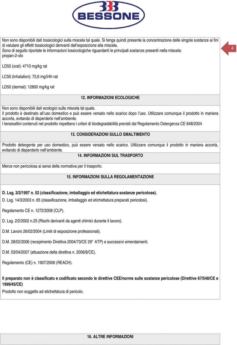 Sono di seguito riportate le informazioni tossicologiche riguardanti le principali sostanze presenti nella miscela: propan-2-olo 4 LD50 (oral): 4710 mg/kg rat LC50 (inhalation): 72,6 mg/l/4h rat LD50