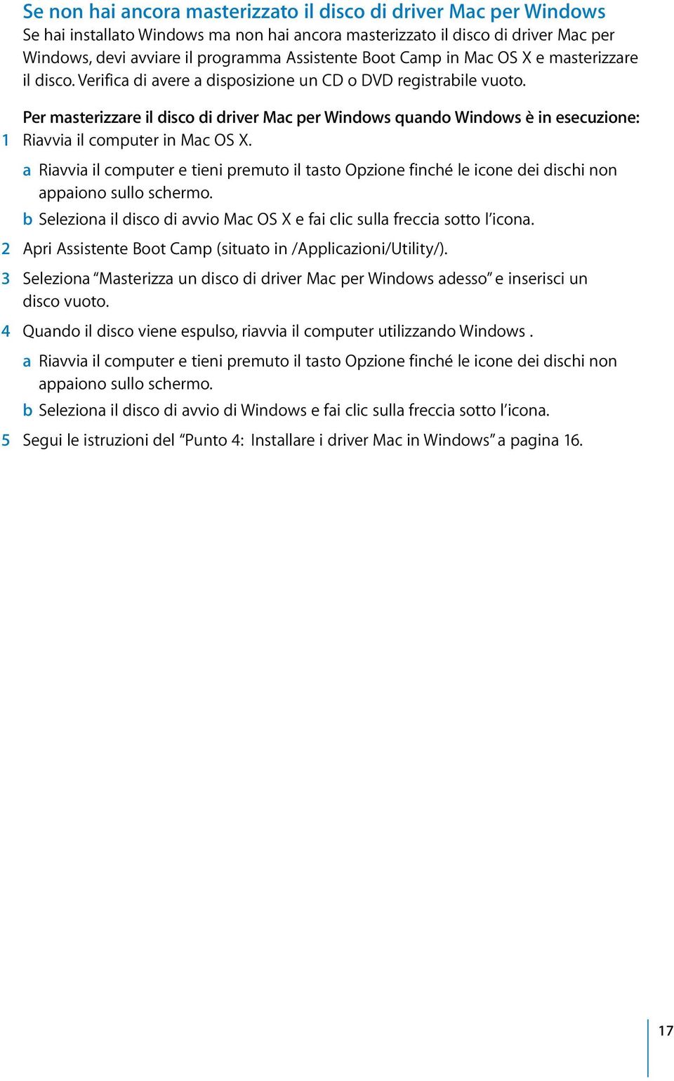 Per masterizzare il disco di driver Mac per Windows quando Windows è in esecuzione: 1 Riavvia il computer in Mac OS X.