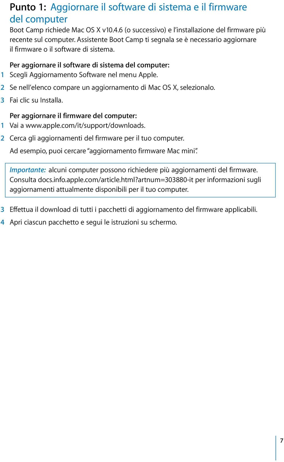 2 Se nell elenco compare un aggiornamento di Mac OS X, selezionalo. 3 Fai clic su Installa. Per aggiornare il firmware del computer: 1 Vai a www.apple.com/it/support/downloads.