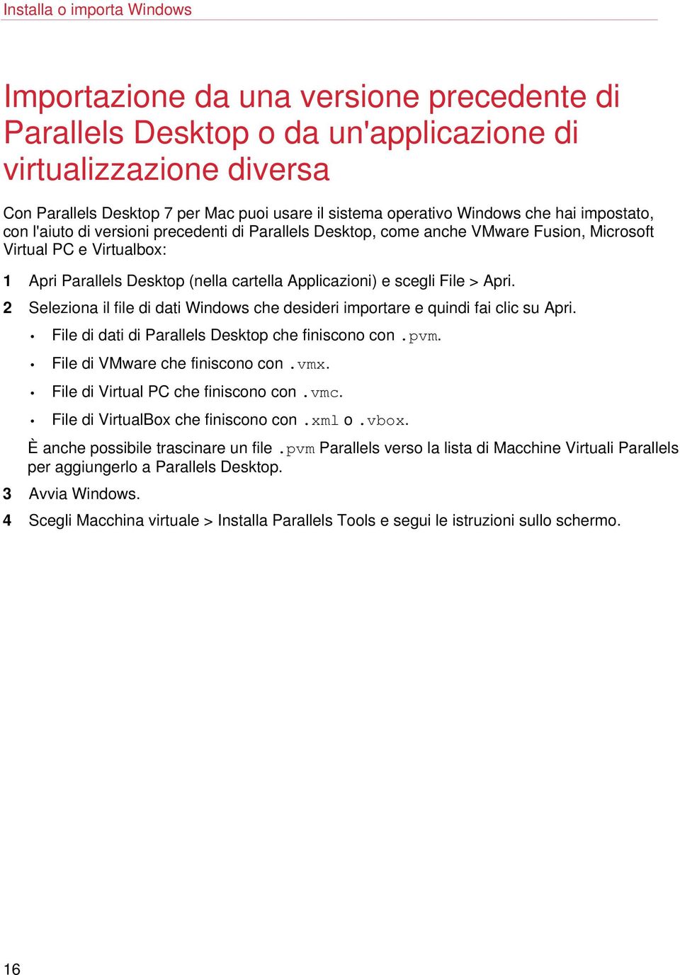 Applicazioni) e scegli File > Apri. 2 Seleziona il file di dati Windows che desideri importare e quindi fai clic su Apri. File di dati di Parallels Desktop che finiscono con.pvm.