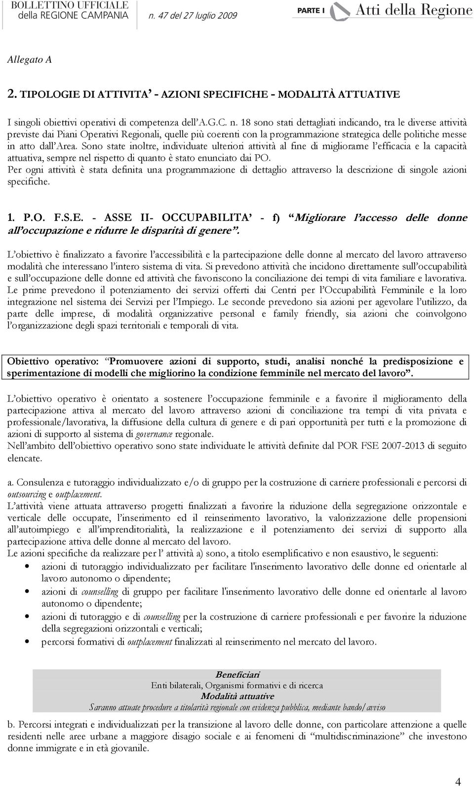 Sono state inoltre, individuate ulteriori attività al fine di migliorarne l efficacia e la capacità attuativa, sempre nel rispetto di quanto è stato enunciato dai PO.