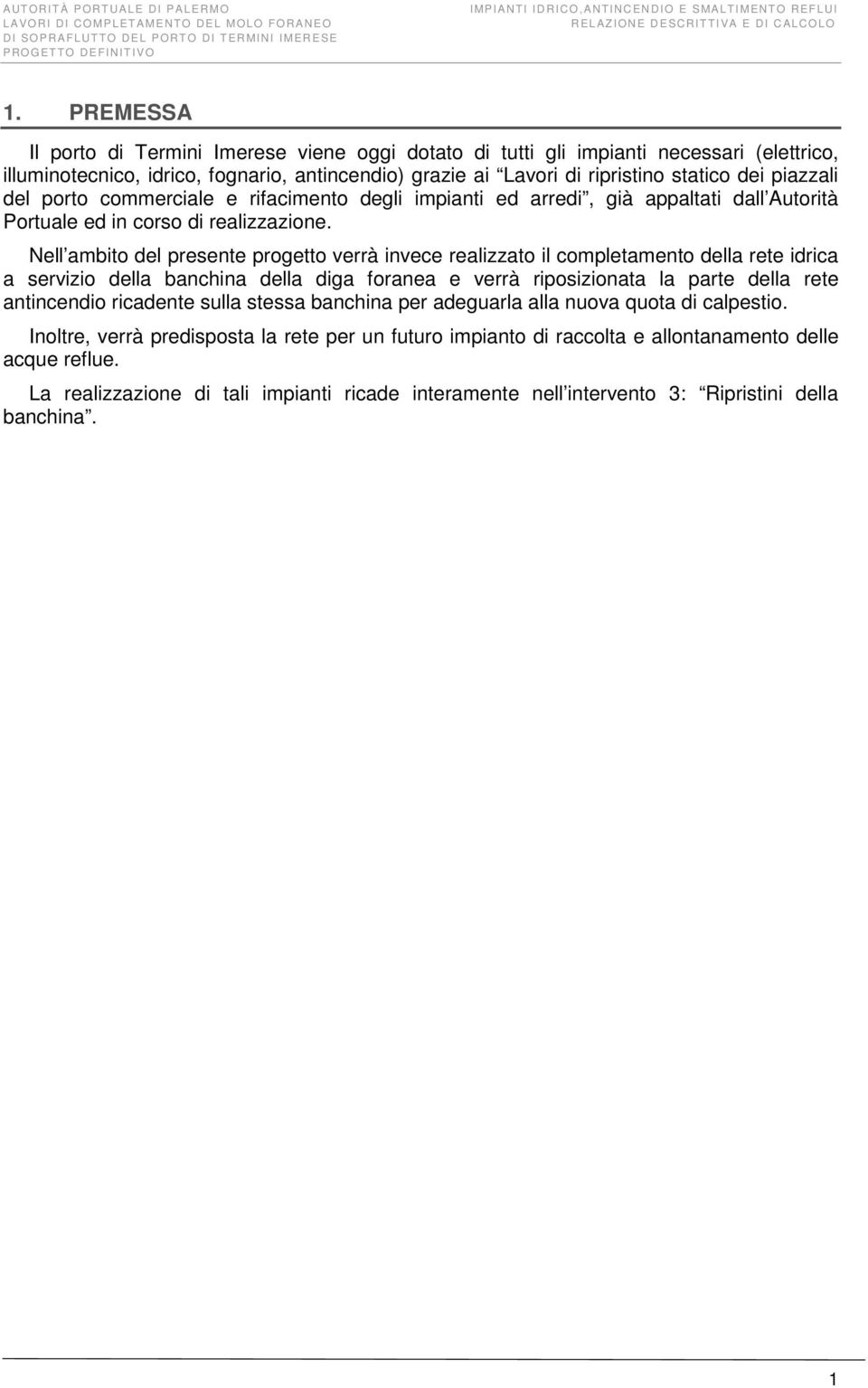 Nell ambito del presente progetto verrà invece realizzato il completamento della rete idrica a servizio della banchina della diga foranea e verrà riposizionata la parte della rete antincendio