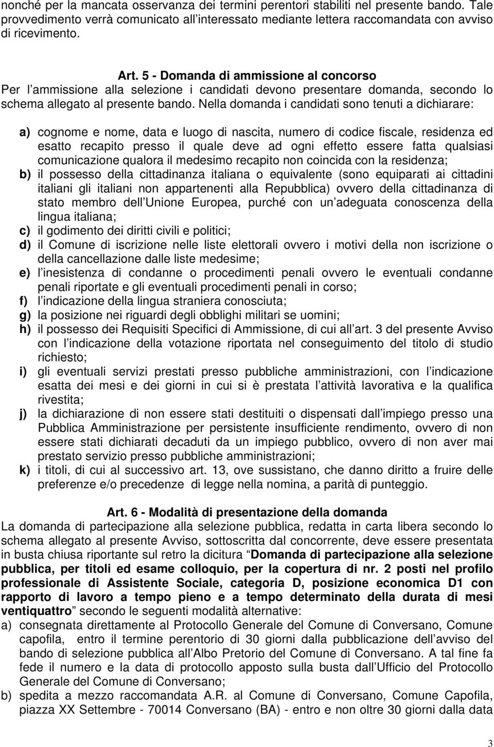 Nella domanda i candidati sono tenuti a dichiarare: a) cognome e nome, data e luogo di nascita, numero di codice fiscale, residenza ed esatto recapito presso il quale deve ad ogni effetto essere