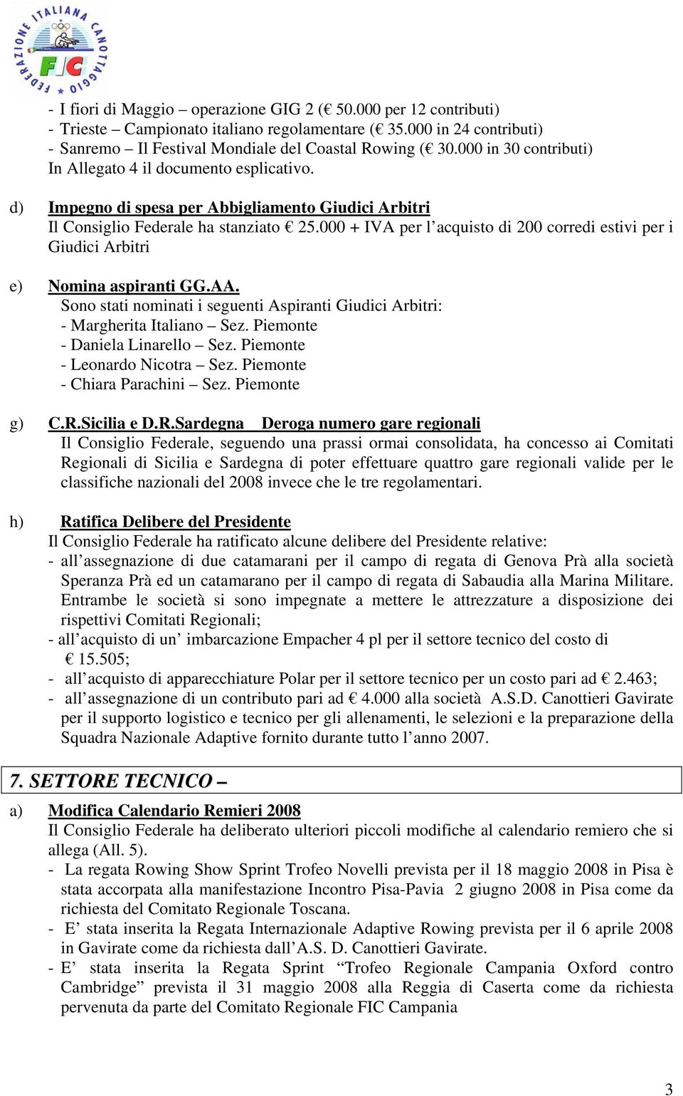 000 + IVA per l acquisto di 200 corredi estivi per i Giudici Arbitri e) Nomina aspiranti GG.AA. Sono stati nominati i seguenti Aspiranti Giudici Arbitri: - Margherita Italiano Sez.