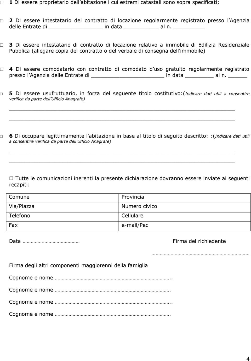 3 Di essere intestatario di contratto di locazione relativo a immobile di Edilizia Residenziale Pubblica (allegare copia del contratto o del verbale di consegna dell immobile) 4 Di essere comodatario