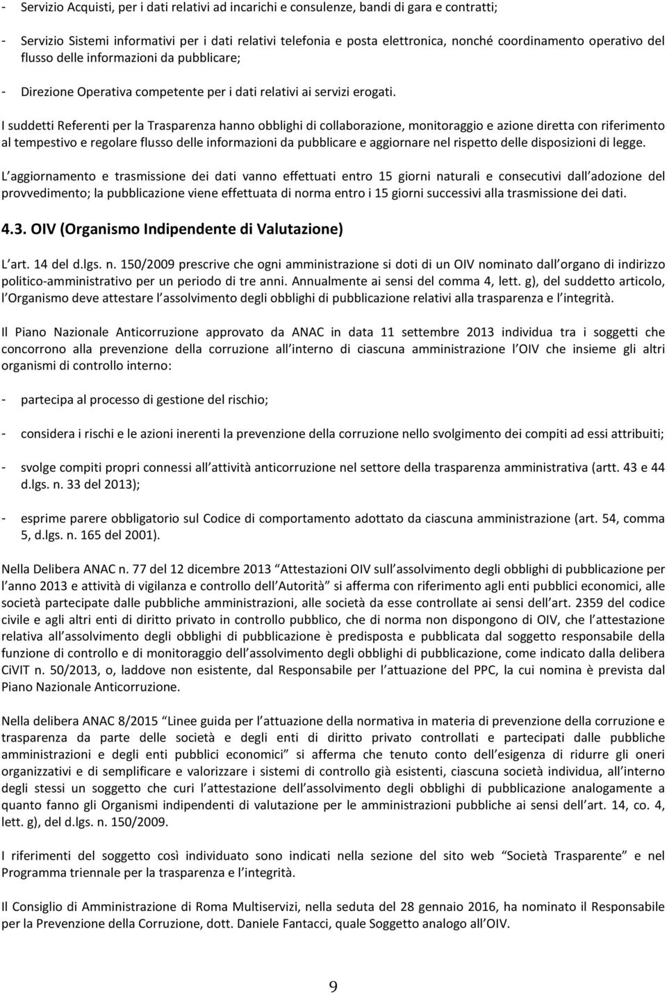 I suddetti Referenti per la Trasparenza hanno obblighi di collaborazione, monitoraggio e azione diretta con riferimento al tempestivo e regolare flusso delle informazioni da pubblicare e aggiornare