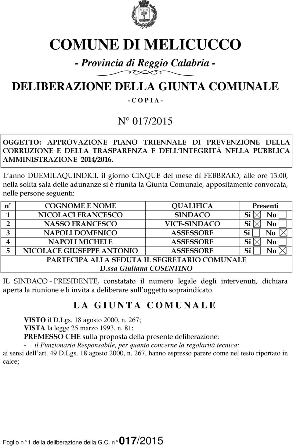 L anno DUEMILAQUINDICI, il giorno CINQUE del mese di FEBBRAIO, alle ore 13:00, nella solita sala delle adunanze si è riunita la Giunta Comunale, appositamente convocata, nelle persone seguenti: n