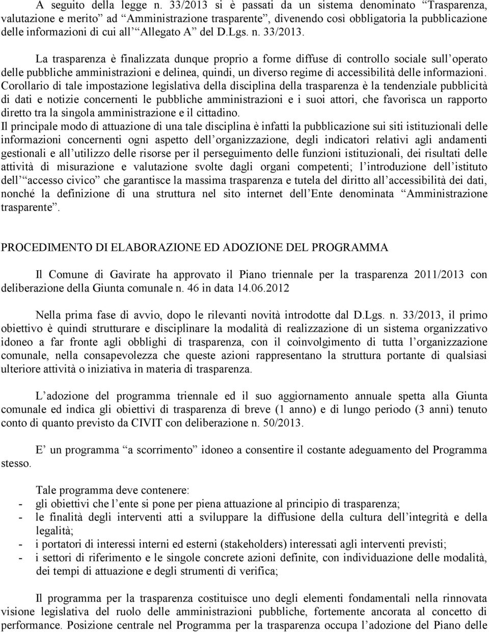 La trasparenza è finalizzata dunque proprio a forme diffuse di controllo sociale sull operato delle pubbliche amministrazioni e delinea, quindi, un diverso regime di accessibilità delle informazioni.