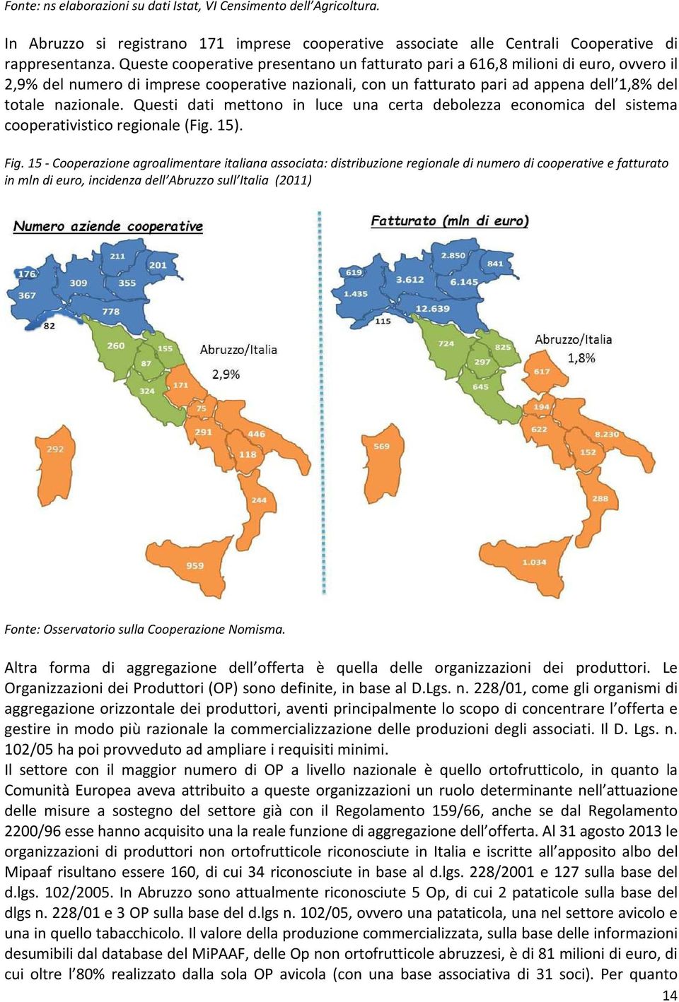 Questi dati mettono in luce una certa debolezza economica del sistema cooperativistico regionale (Fig. 15). Fig.