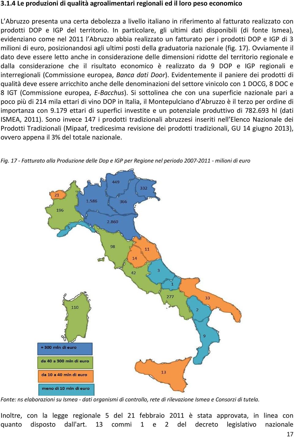In particolare, gli ultimi dati disponibili (di fonte Ismea), evidenziano come nel 2011 l Abruzzo abbia realizzato un fatturato per i prodotti DOP e IGP di 3 milioni di euro, posizionandosi agli