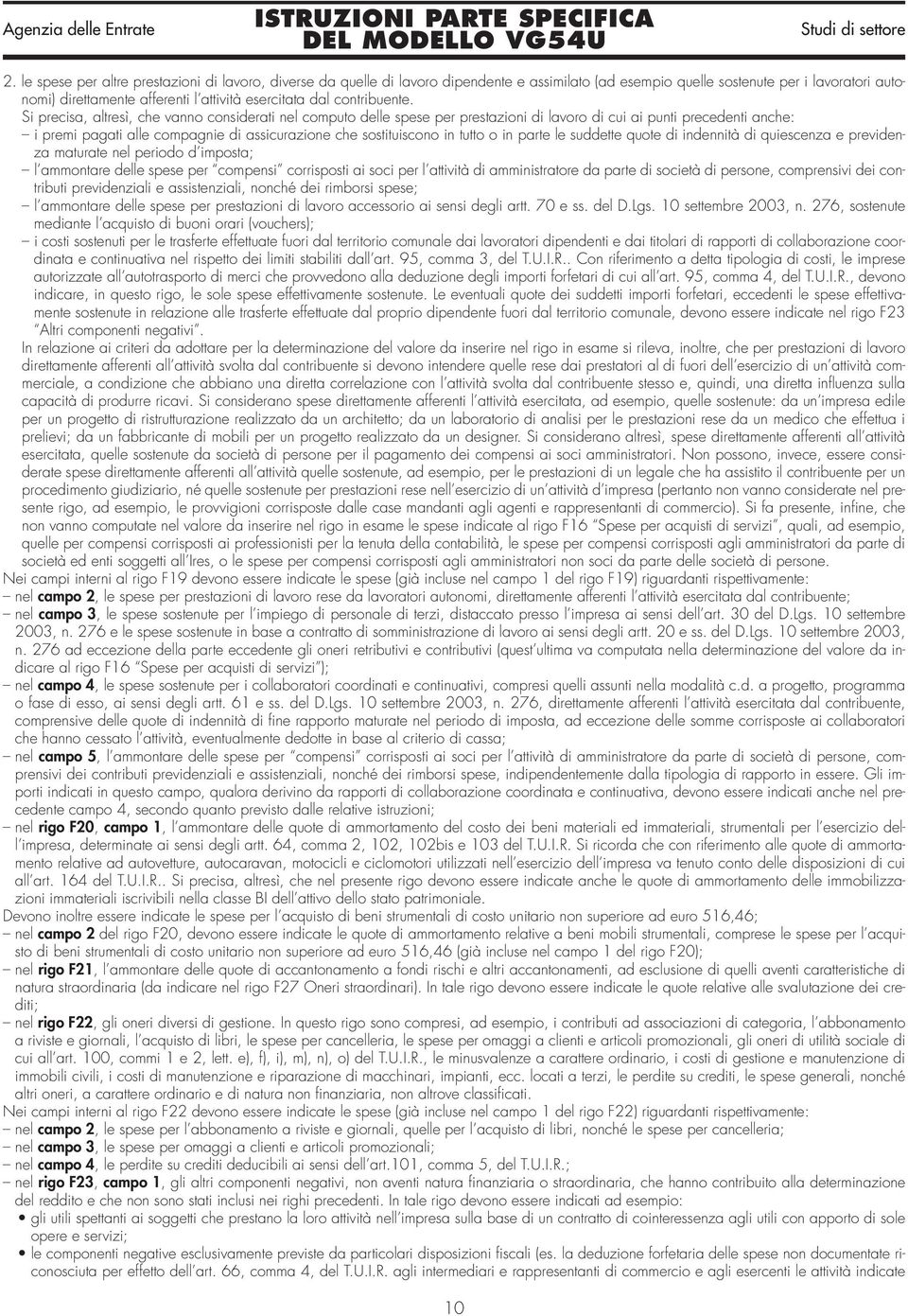 Si precisa, altresì, che vanno considerati nel computo delle spese per prestazioni di lavoro di cui ai punti precedenti anche: i premi pagati alle compagnie di assicurazione che sostituiscono in