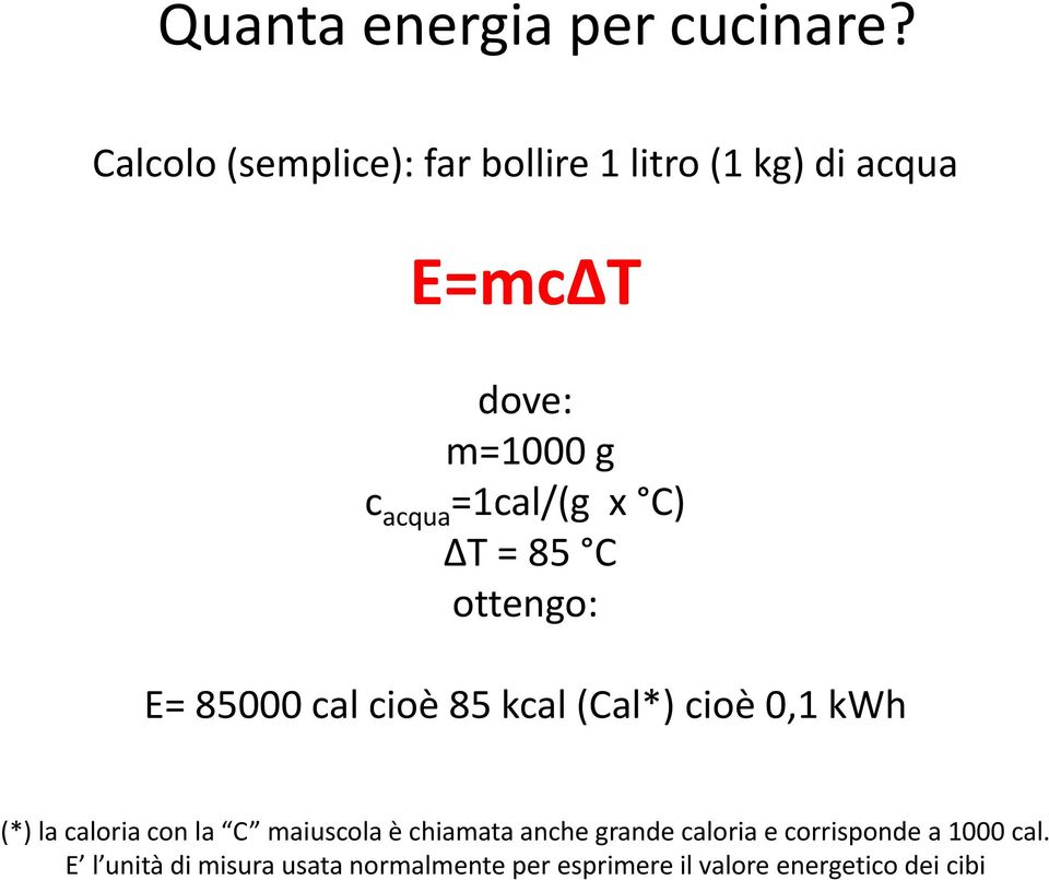 =1cal/(g x C) ΔT = 85 C ottengo: E= 85000 cal cioè 85 kcal (Cal*) cioè 0,1 kwh (*) la