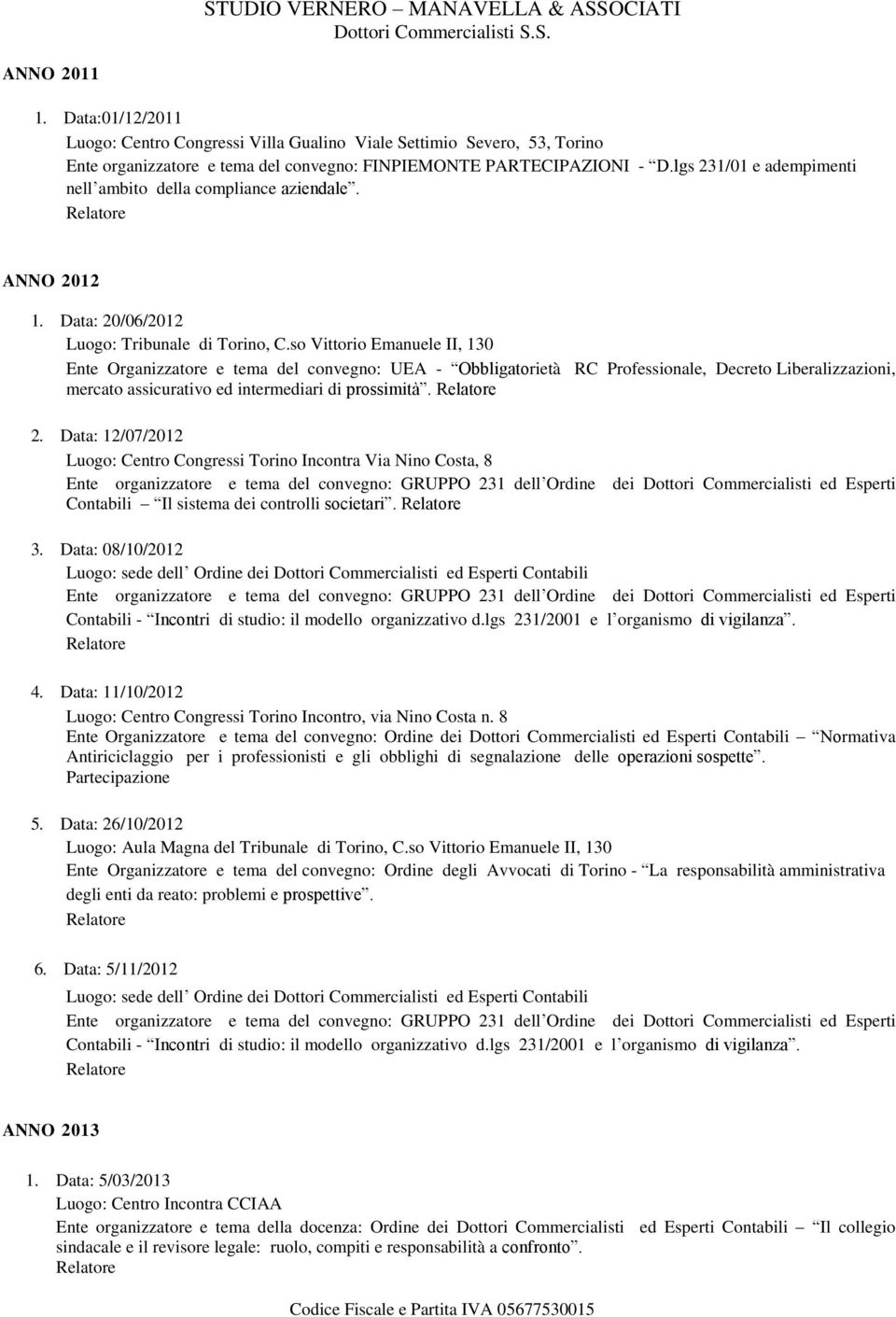 so Vittorio Emanuele II, 130 Ente Organizzatore e tema del convegno: UEA - Obbligatorietà RC Professionale, Decreto Liberalizzazioni, mercato assicurativo ed intermediari di prossimità. 2.