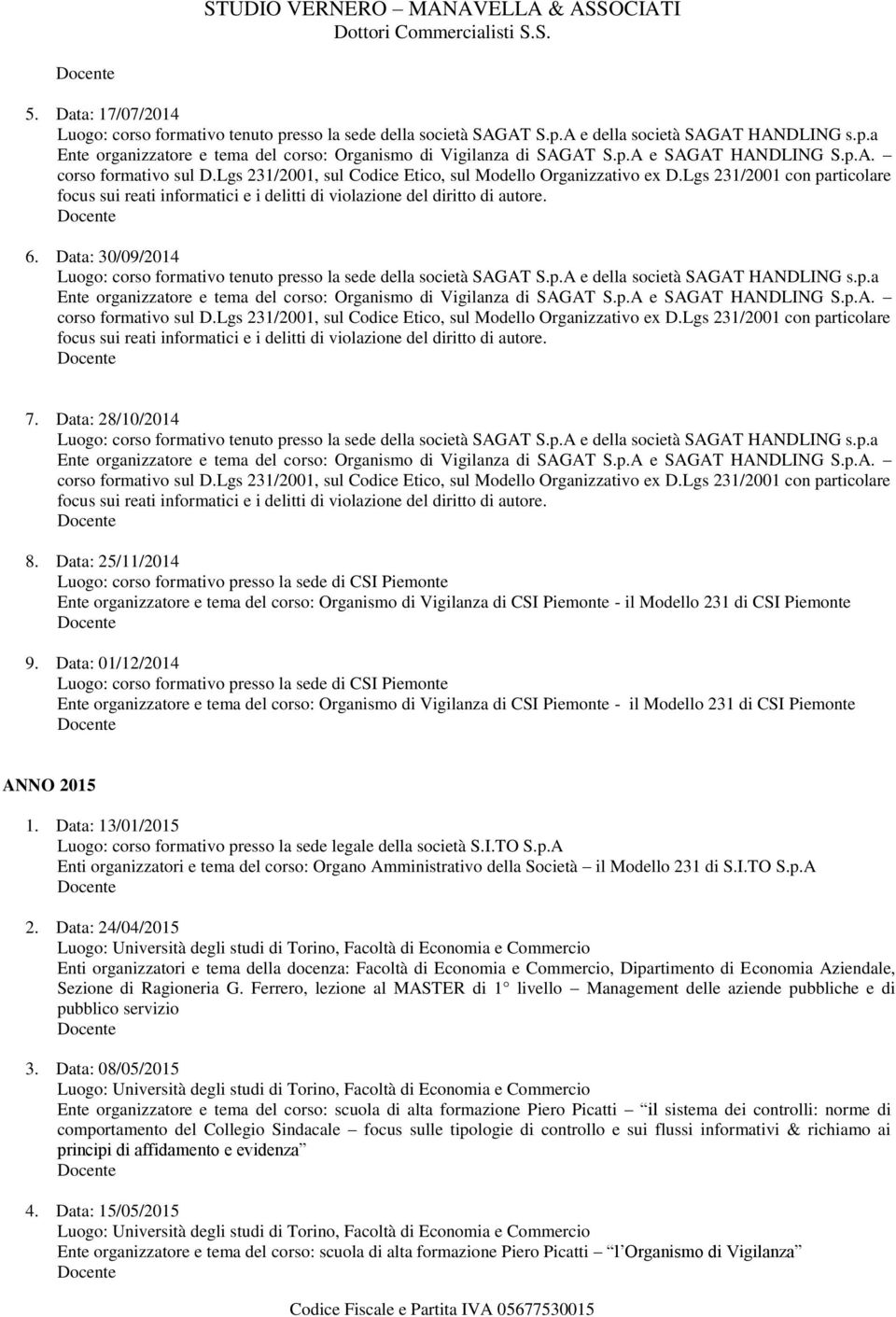 Lgs 231/2001 con particolare focus sui reati informatici e i delitti di violazione del diritto di autore. 6. Data: 30/09/2014 Luogo: corso formativo tenuto presso la sede della società SAGAT S.p.A e della società SAGAT HANDLING s.