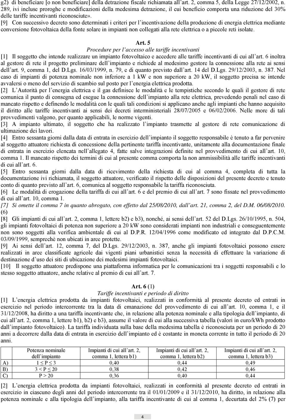 [9] Con successivo decreto sono determinati i criteri per l incentivazione della produzione di energia elettrica mediante conversione fotovoltaica della fonte solare in impianti non collegati alla