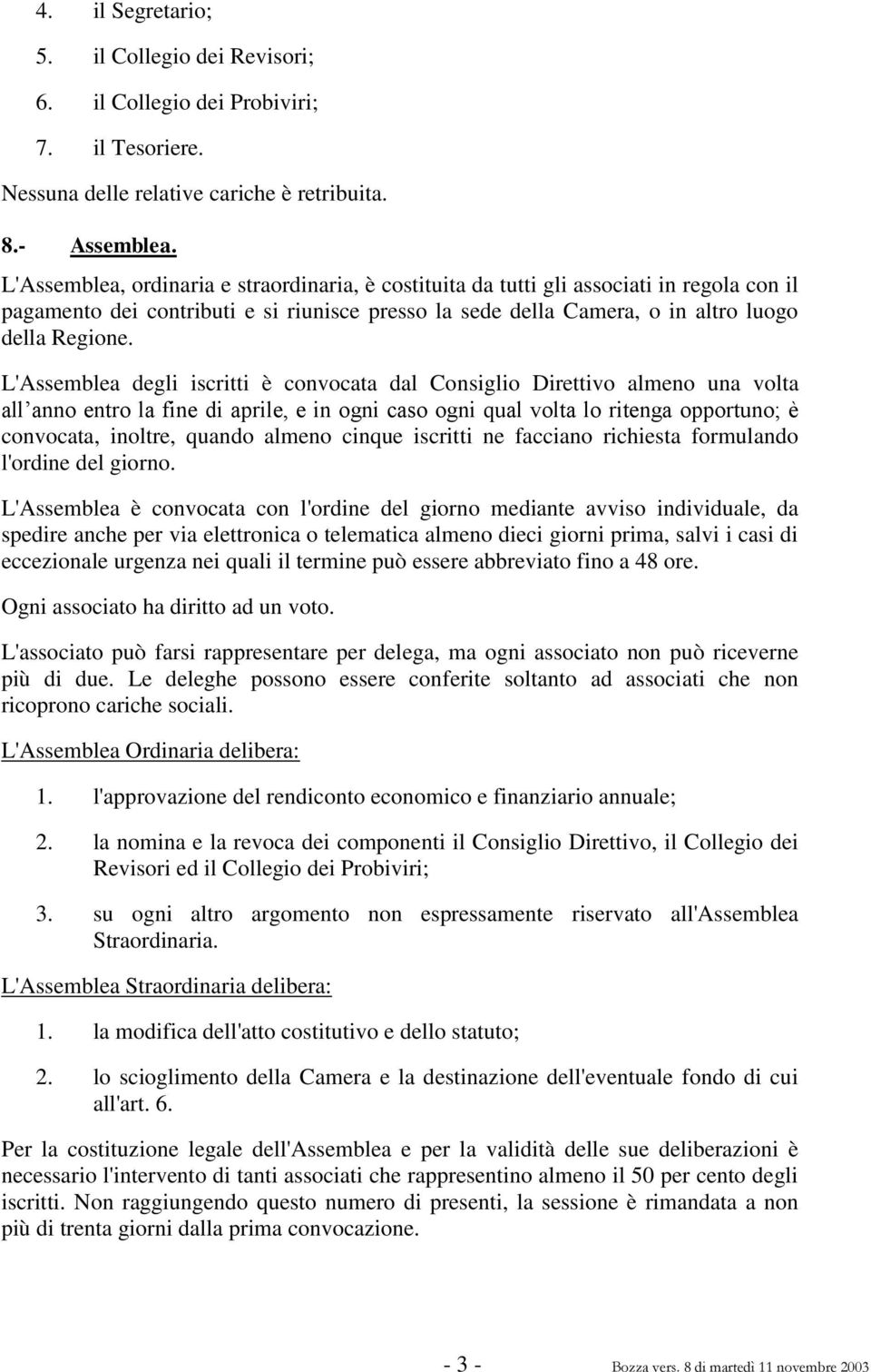 L'Assemblea degli iscritti è convocata dal Consiglio Direttivo almeno una volta all anno entro la fine di aprile, e in ogni caso ogni qual volta lo ritenga opportuno; è convocata, inoltre, quando