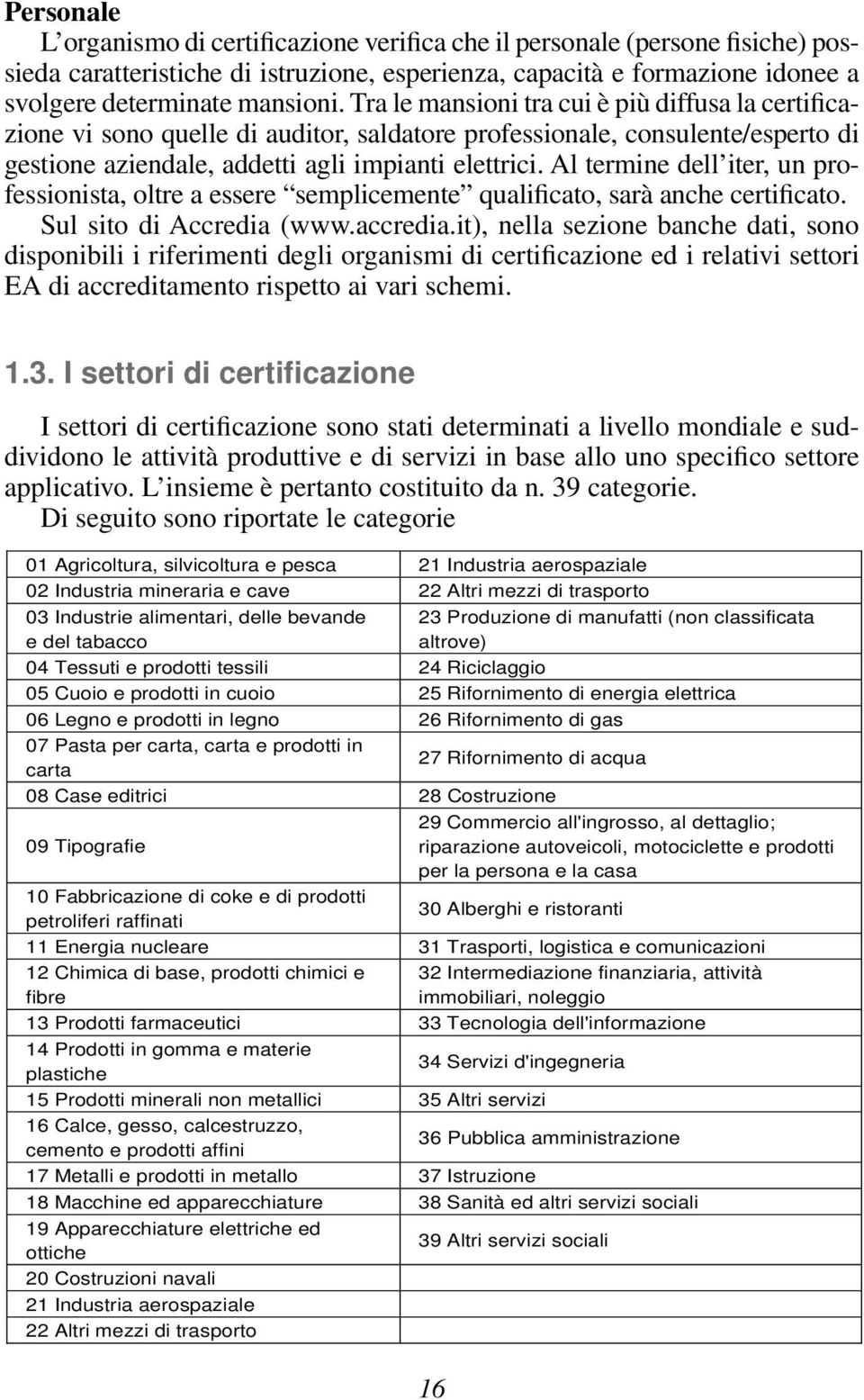 Al termine dell iter, un professionista, oltre a essere semplicemente qualificato, sarà anche certificato. Sul sito di Accredia (www.accredia.