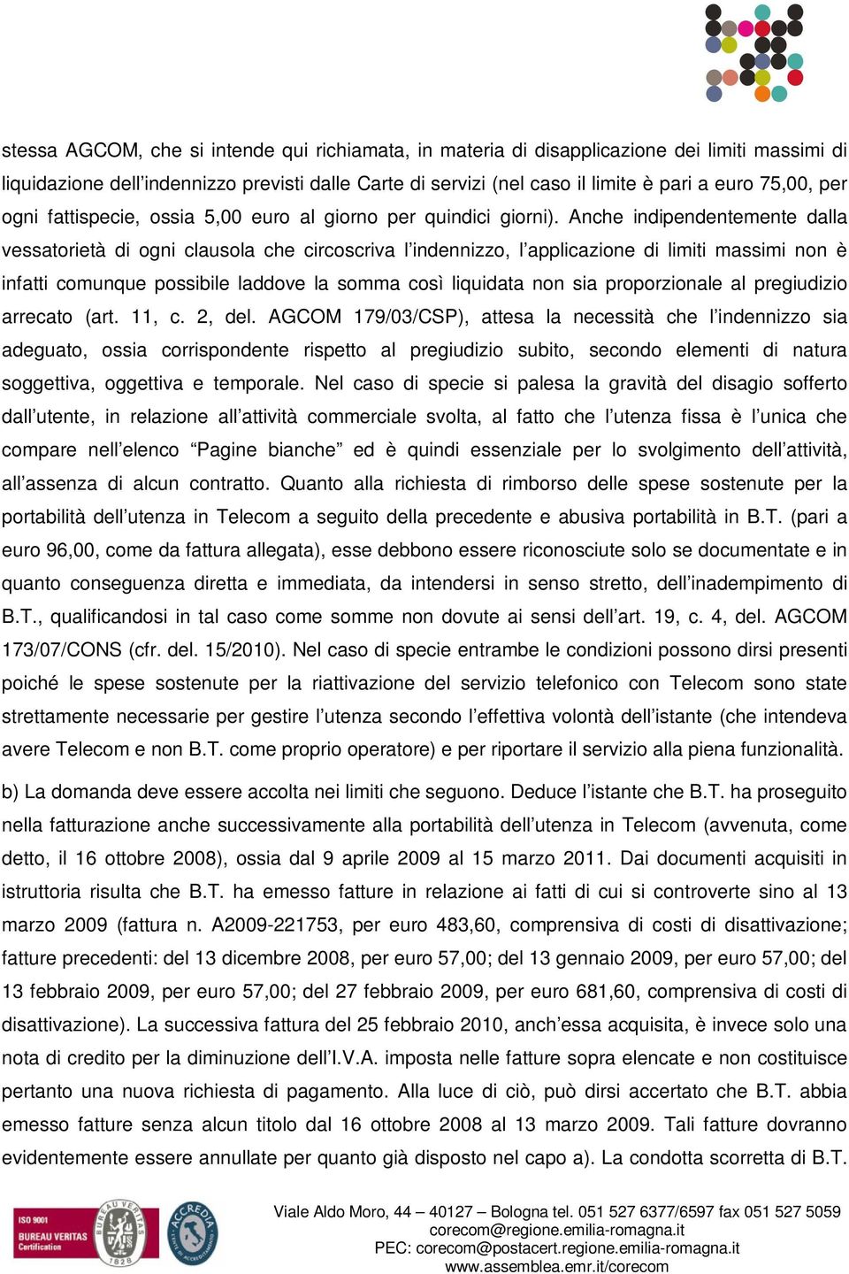 Anche indipendentemente dalla vessatorietà di ogni clausola che circoscriva l indennizzo, l applicazione di limiti massimi non è infatti comunque possibile laddove la somma così liquidata non sia