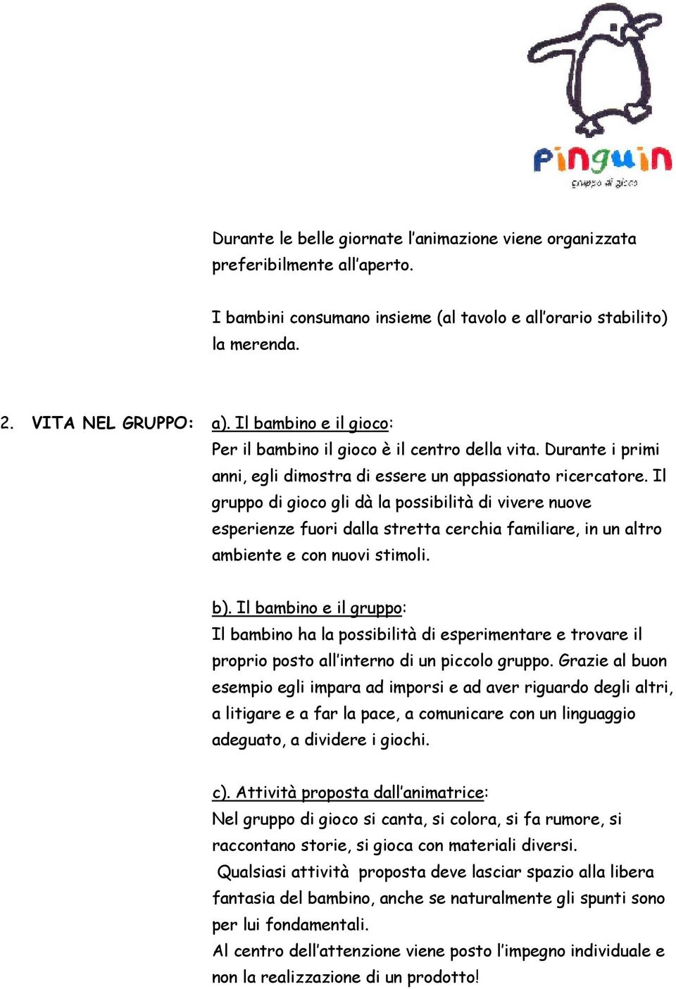 Il gruppo di gioco gli dà la possibilità di vivere nuove esperienze fuori dalla stretta cerchia familiare, in un altro ambiente e con nuovi stimoli. b).